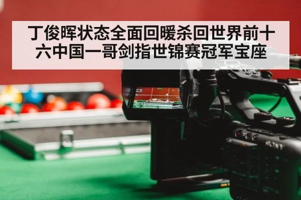 丁俊晖状态全面回暖杀回世界前十六中国一哥剑指世锦赛冠军宝座