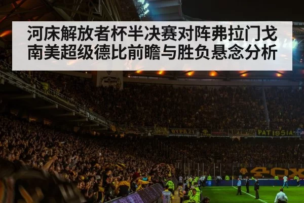 河床解放者杯半决赛对阵弗拉门戈南美超级德比前瞻与胜负悬念分析