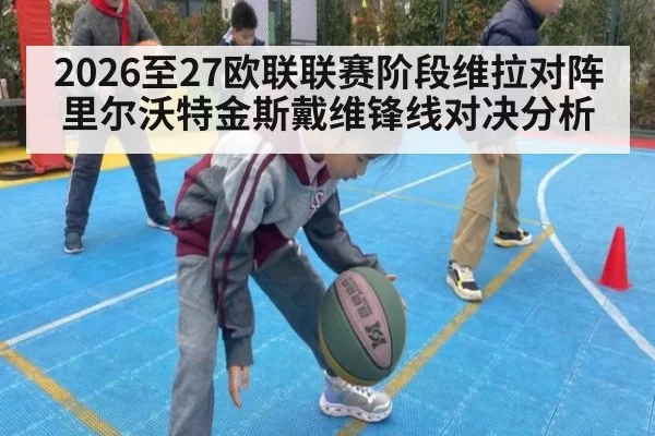 2026至27欧联联赛阶段维拉对阵里尔沃特金斯戴维锋线对决分析